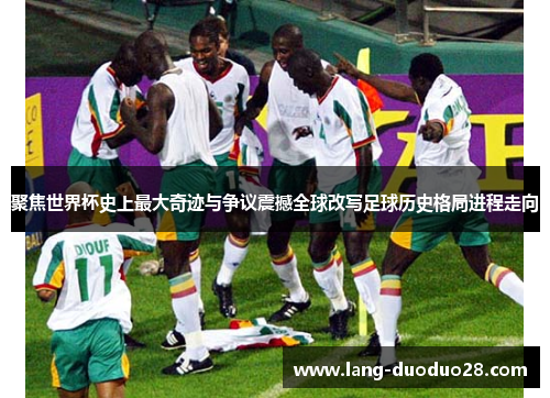 聚焦世界杯史上最大奇迹与争议震撼全球改写足球历史格局进程走向