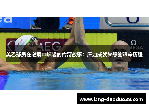 英乙球员在逆境中崛起的传奇故事：压力成就梦想的艰辛历程