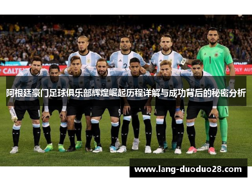 阿根廷豪门足球俱乐部辉煌崛起历程详解与成功背后的秘密分析